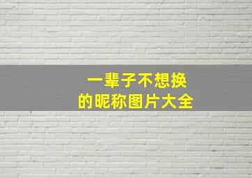 一辈子不想换的昵称图片大全