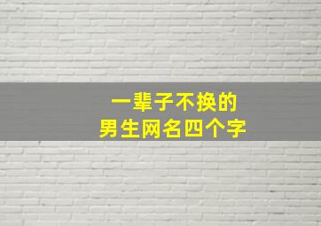 一辈子不换的男生网名四个字