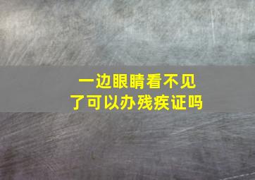 一边眼睛看不见了可以办残疾证吗