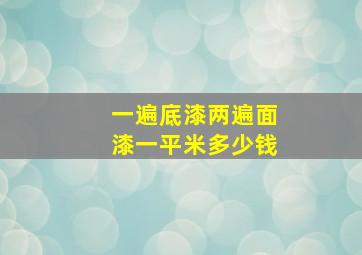 一遍底漆两遍面漆一平米多少钱