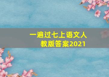 一遍过七上语文人教版答案2021