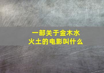 一部关于金木水火土的电影叫什么