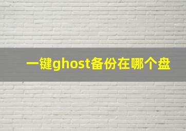 一键ghost备份在哪个盘