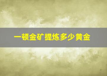 一顿金矿提炼多少黄金