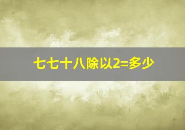 七七十八除以2=多少