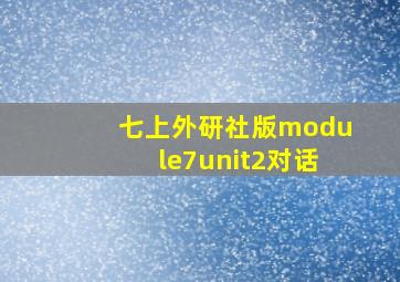 七上外研社版module7unit2对话