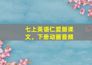 七上英语仁爱版课文。下册动画音频