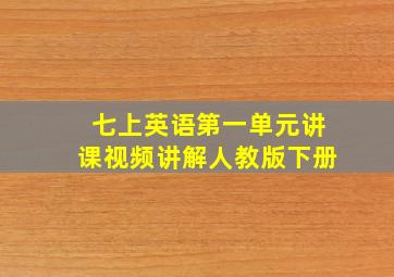 七上英语第一单元讲课视频讲解人教版下册