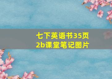 七下英语书35页2b课堂笔记图片