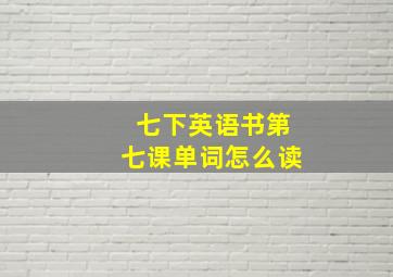 七下英语书第七课单词怎么读