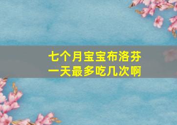 七个月宝宝布洛芬一天最多吃几次啊