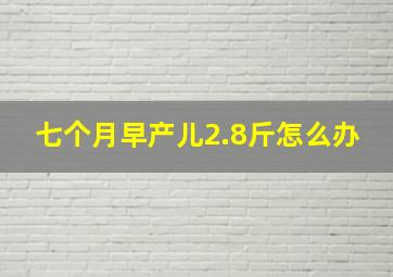 七个月早产儿2.8斤怎么办