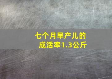 七个月早产儿的成活率1.3公斤