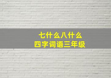 七什么八什么四字词语三年级