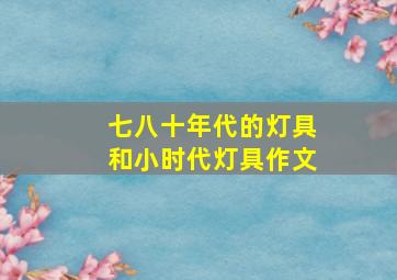 七八十年代的灯具和小时代灯具作文