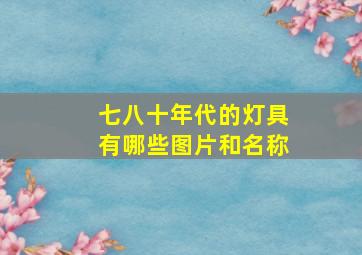 七八十年代的灯具有哪些图片和名称