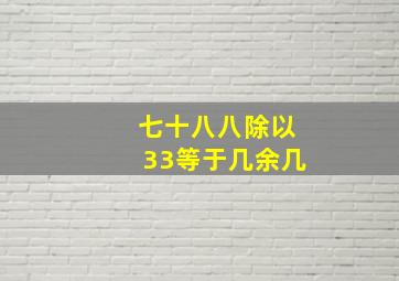 七十八八除以33等于几余几