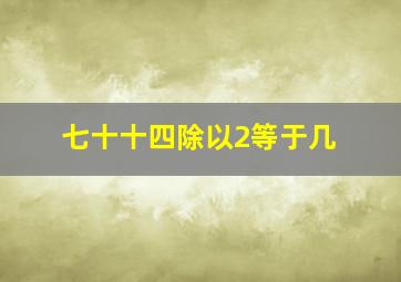 七十十四除以2等于几