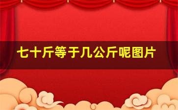 七十斤等于几公斤呢图片