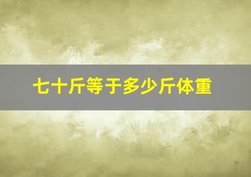 七十斤等于多少斤体重