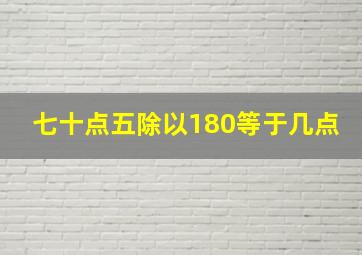 七十点五除以180等于几点