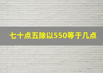 七十点五除以550等于几点