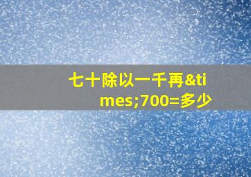 七十除以一千再×700=多少