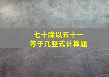 七十除以五十一等于几竖式计算题