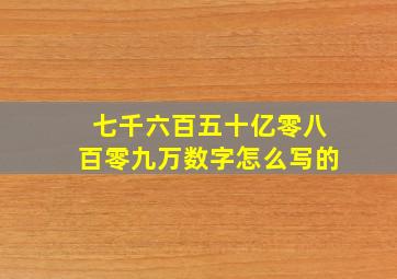 七千六百五十亿零八百零九万数字怎么写的