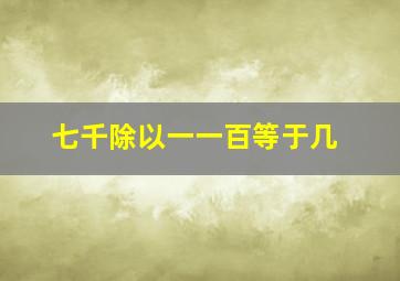 七千除以一一百等于几