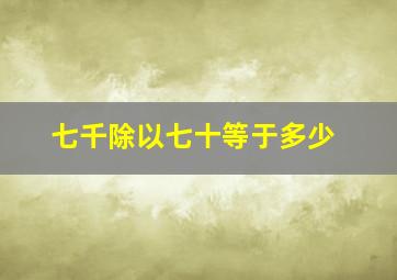 七千除以七十等于多少