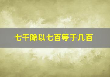 七千除以七百等于几百