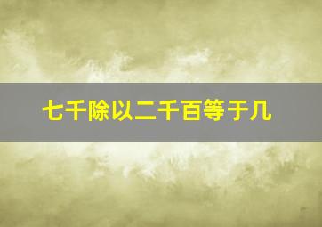 七千除以二千百等于几