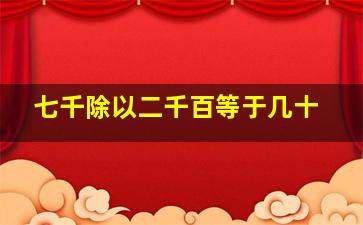 七千除以二千百等于几十