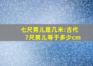 七尺男儿是几米:古代7尺男儿等于多少cm