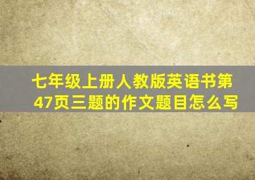 七年级上册人教版英语书第47页三题的作文题目怎么写