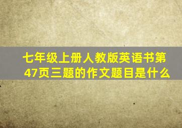 七年级上册人教版英语书第47页三题的作文题目是什么