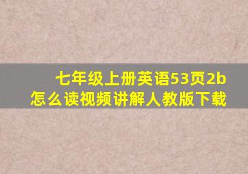 七年级上册英语53页2b怎么读视频讲解人教版下载