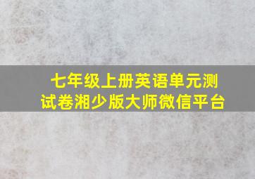 七年级上册英语单元测试卷湘少版大师微信平台