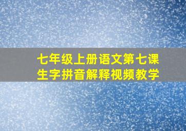 七年级上册语文第七课生字拼音解释视频教学