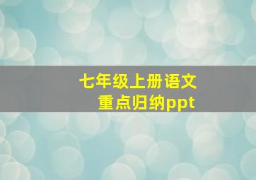 七年级上册语文重点归纳ppt