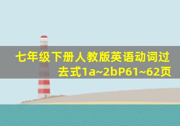 七年级下册人教版英语动词过去式1a~2bP61~62页