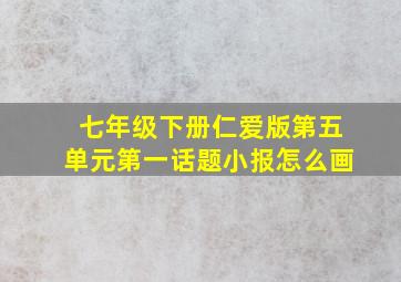 七年级下册仁爱版第五单元第一话题小报怎么画