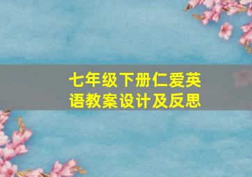 七年级下册仁爱英语教案设计及反思