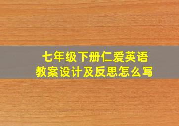 七年级下册仁爱英语教案设计及反思怎么写