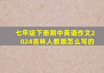 七年级下册期中英语作文2024吉林人教版怎么写的