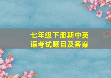 七年级下册期中英语考试题目及答案