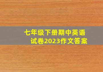 七年级下册期中英语试卷2023作文答案