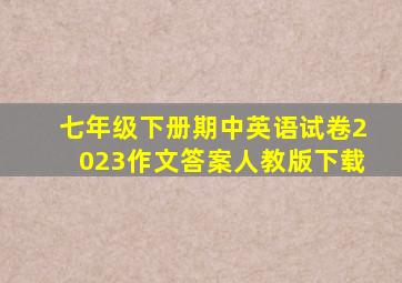 七年级下册期中英语试卷2023作文答案人教版下载