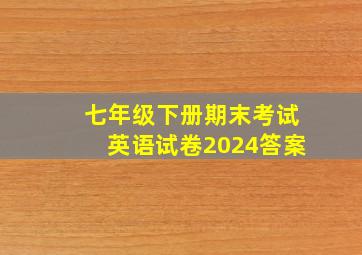 七年级下册期末考试英语试卷2024答案